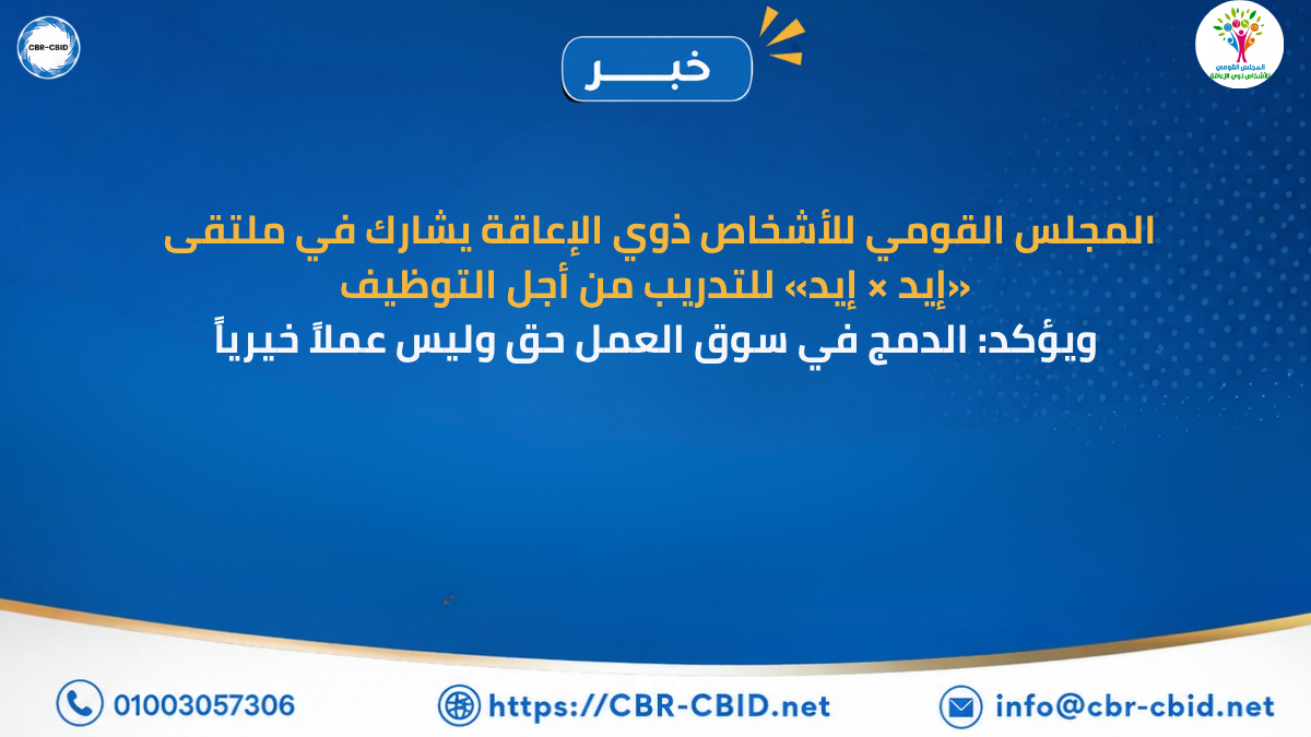 المجلس القومي للأشخاص ذوي الإعاقة يشارك في ملتقى «إيد × إيد» للتدريب من أجل التوظيف