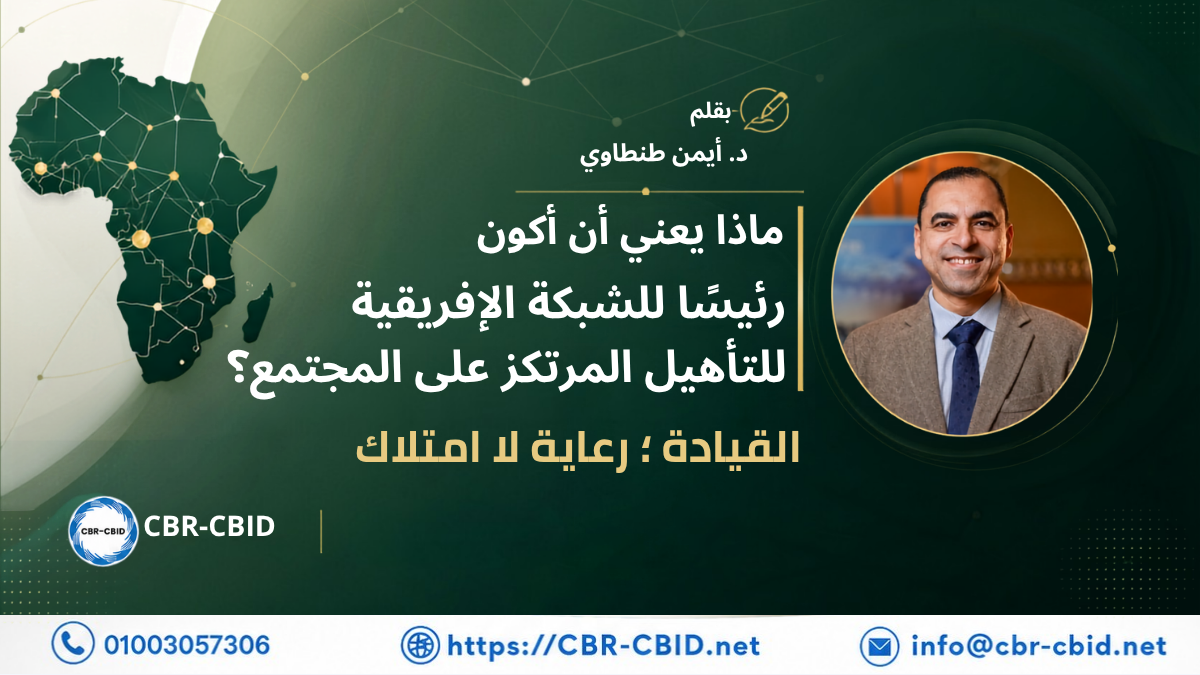 أول دروس قيادة الشبكة الأفريقية للتأهيل المرتكز على المجتمع يوضح أن القيادة تعني رعاية الإرث المؤسسي وتنميته، وليس امتلاك المؤسسة.